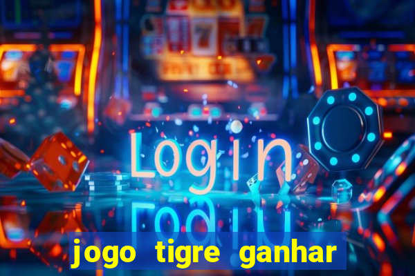 jogo tigre ganhar dinheiro de verdade